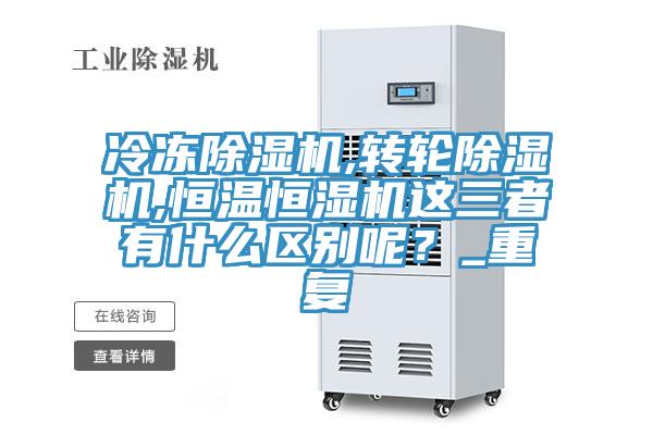 冷凍除濕機,轉(zhuǎn)輪除濕機,恒溫恒濕機這三者有什么區(qū)別呢？_重復(fù)