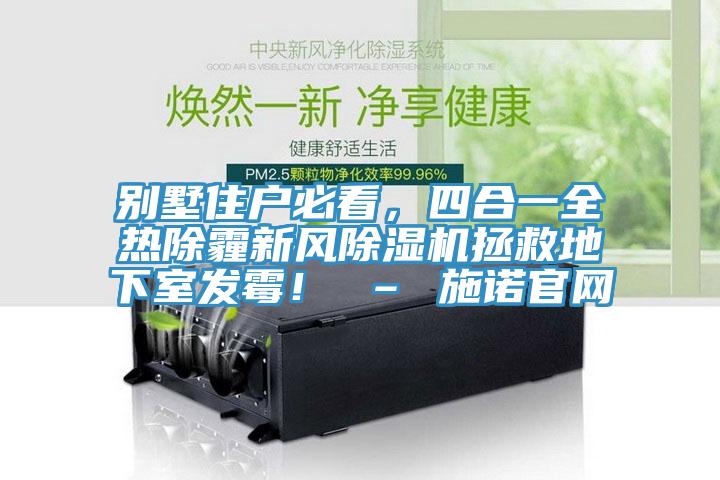 別墅住戶必看，四合一全熱除霾新風(fēng)除濕機(jī)拯救地下室發(fā)霉！ – 施諾官網(wǎng)