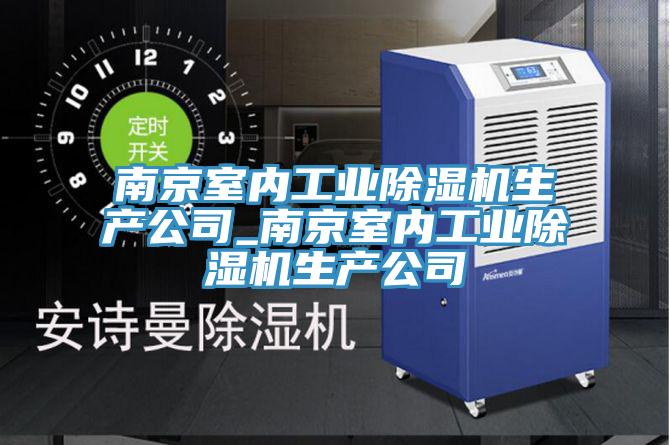 南京室內(nèi)工業(yè)除濕機生產(chǎn)公司_南京室內(nèi)工業(yè)除濕機生產(chǎn)公司