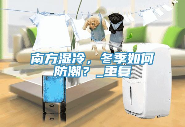 南方濕冷，冬季如何防潮？_重復(fù)