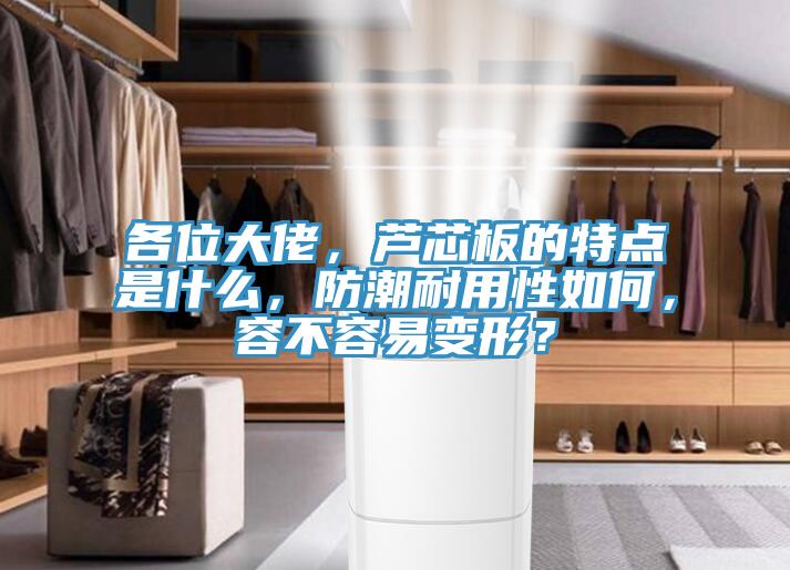 各位大佬，蘆芯板的特點(diǎn)是什么，防潮耐用性如何，容不容易變形？