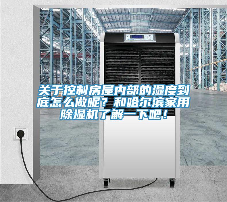 關(guān)于控制房屋內(nèi)部的濕度到底怎么做呢？和哈爾濱家用除濕機(jī)了解一下吧！