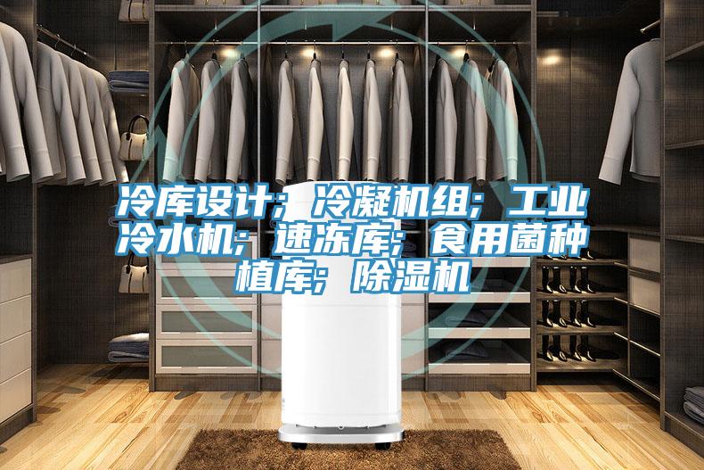 冷庫設(shè)計; 冷凝機組; 工業(yè)冷水機; 速凍庫; 食用菌種植庫; 除濕機