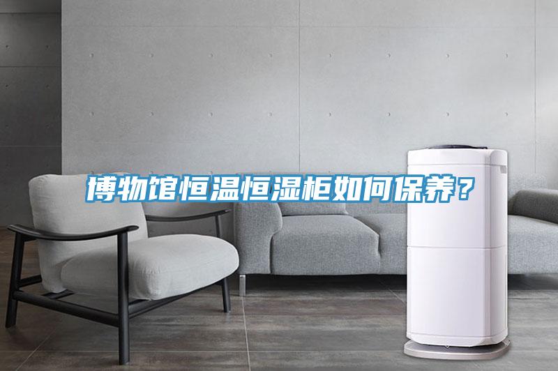 博物館恒溫恒濕柜如何保養(yǎng)？