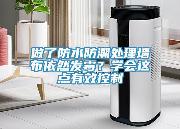 做了防水防潮處理墻布依然發(fā)霉？學(xué)會這點(diǎn)有效控制