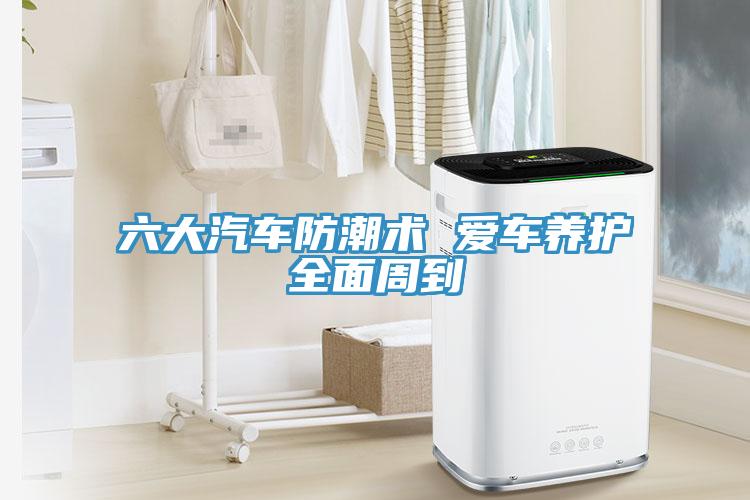 六大汽車(chē)防潮術(shù) 愛(ài)車(chē)養(yǎng)護(hù)全面周到