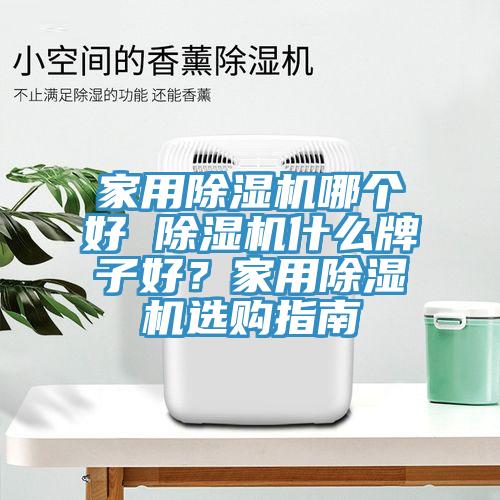 家用除濕機(jī)哪個好 除濕機(jī)什么牌子好？家用除濕機(jī)選購指南