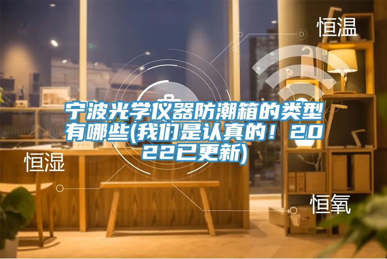寧波光學(xué)儀器防潮箱的類型有哪些(我們是認(rèn)真的！2022已更新)