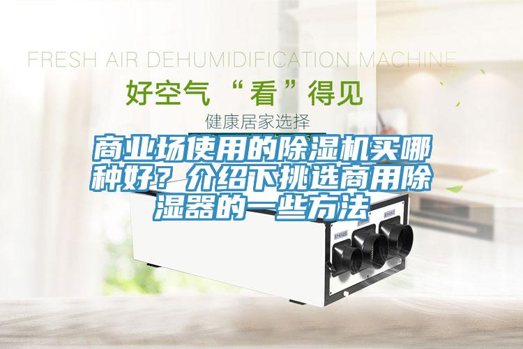 商業(yè)場使用的除濕機(jī)買哪種好？介紹下挑選商用除濕器的一些方法