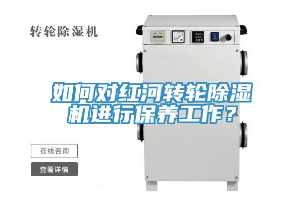 如何對紅河轉(zhuǎn)輪除濕機(jī)進(jìn)行保養(yǎng)工作？