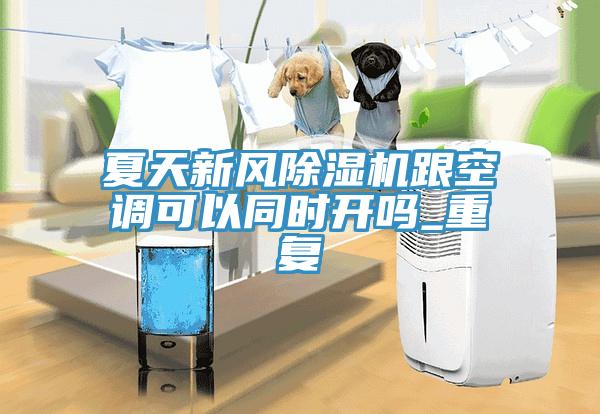 夏天新風(fēng)除濕機(jī)跟空調(diào)可以同時(shí)開(kāi)嗎_重復(fù)