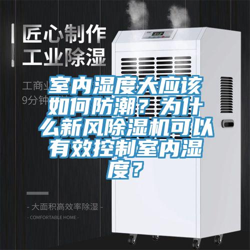 室內(nèi)濕度大應(yīng)該如何防潮？為什么新風(fēng)除濕機(jī)可以有效控制室內(nèi)濕度？