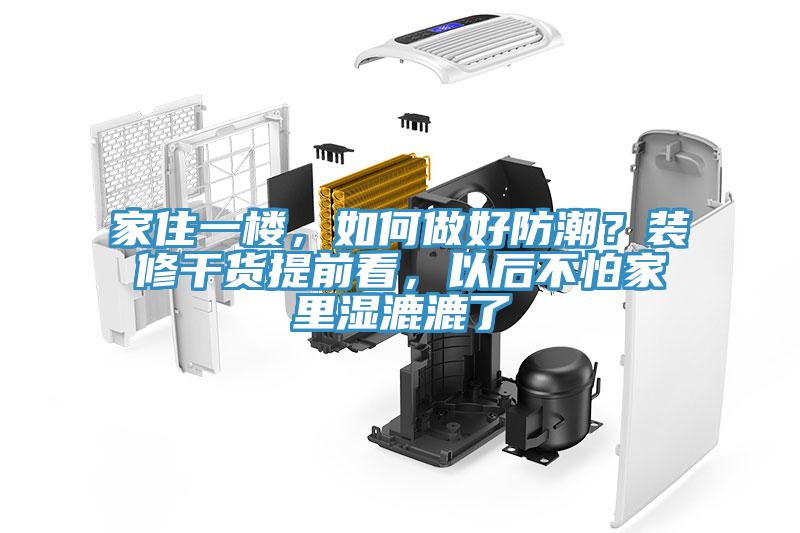 家住一樓，如何做好防潮？裝修干貨提前看，以后不怕家里濕漉漉了