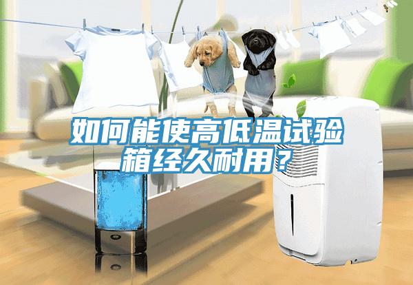 如何能使高低溫試驗箱經(jīng)久耐用？