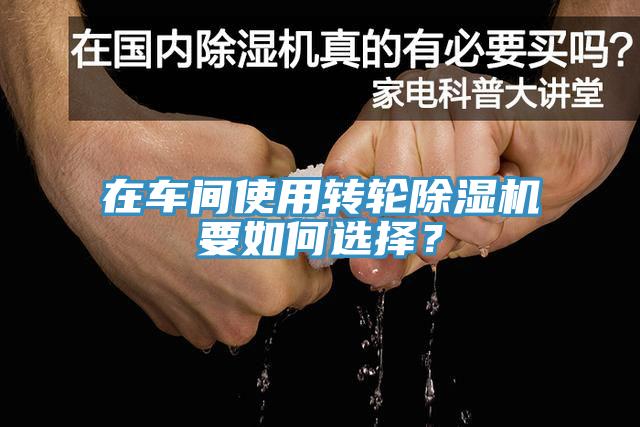在車間使用轉(zhuǎn)輪除濕機(jī)要如何選擇？