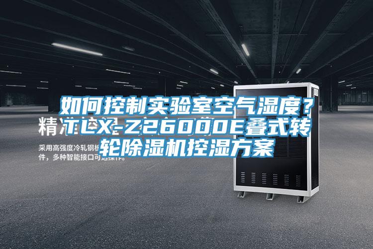 如何控制實(shí)驗(yàn)室空氣濕度？TLX-Z26000E疊式轉(zhuǎn)輪除濕機(jī)控濕方案