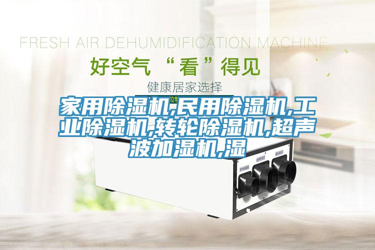 家用除濕機(jī),民用除濕機(jī),工業(yè)除濕機(jī),轉(zhuǎn)輪除濕機(jī),超聲波加濕機(jī),濕
