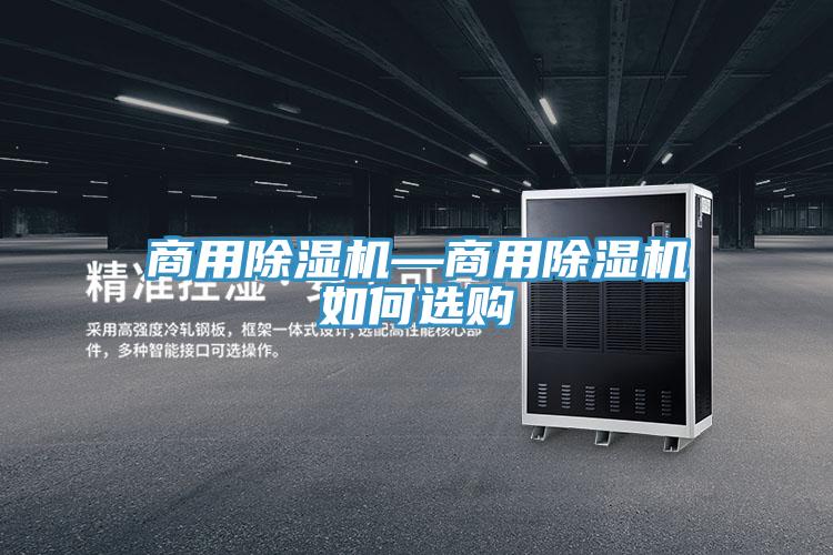 商用除濕機(jī)—商用除濕機(jī)如何選購