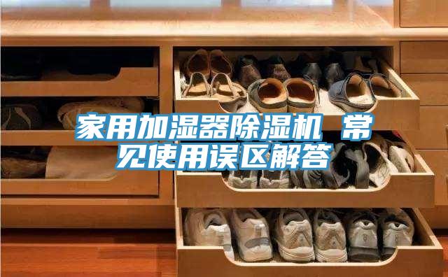 家用加濕器除濕機 常見使用誤區(qū)解答