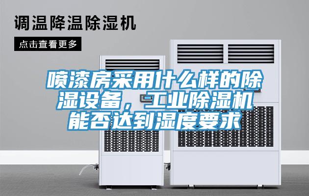 噴漆房采用什么樣的除濕設(shè)備，工業(yè)除濕機(jī)能否達(dá)到濕度要求