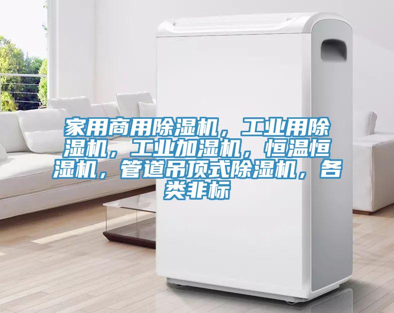 家用商用除濕機，工業(yè)用除濕機，工業(yè)加濕機，恒溫恒濕機，管道吊頂式除濕機，各類非標