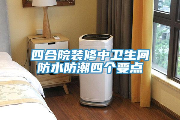 四合院裝修中衛(wèi)生間防水防潮四個要點