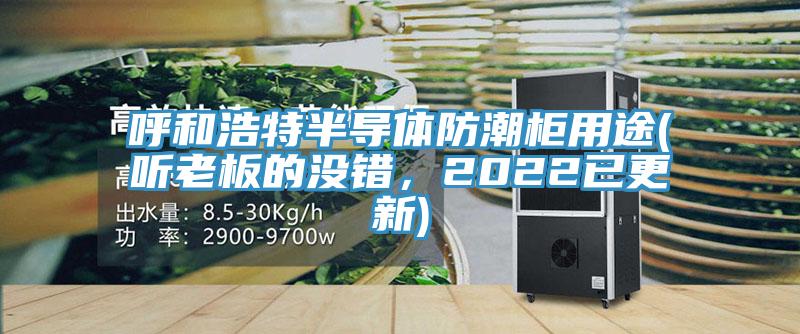 呼和浩特半導(dǎo)體防潮柜用途(聽老板的沒錯(cuò)，2022已更新)