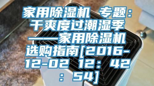 家用除濕機(jī) 專題：干爽度過(guò)潮濕季——家用除濕機(jī)選購(gòu)指南[2016-12-02 12：42：54]