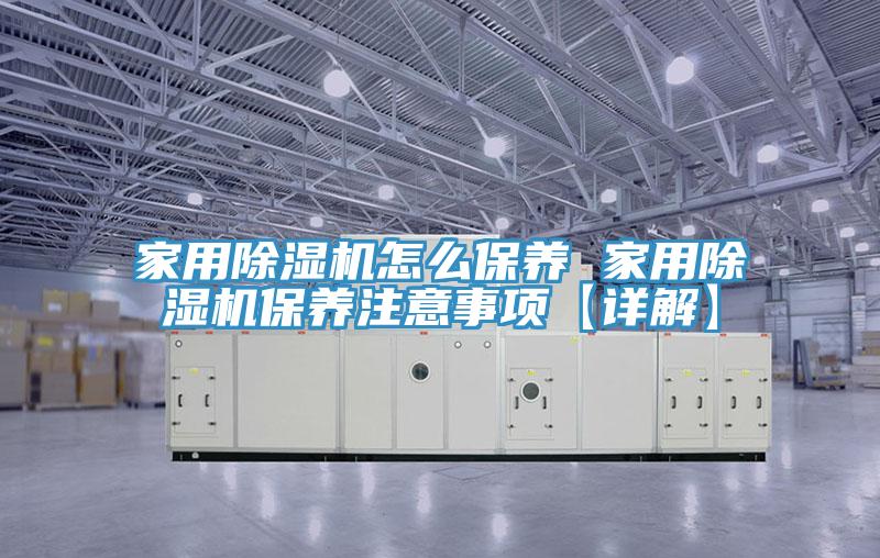 家用除濕機怎么保養(yǎng) 家用除濕機保養(yǎng)注意事項【詳解】