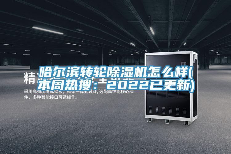 哈爾濱轉(zhuǎn)輪除濕機(jī)怎么樣(本周熱搜：2022已更新)