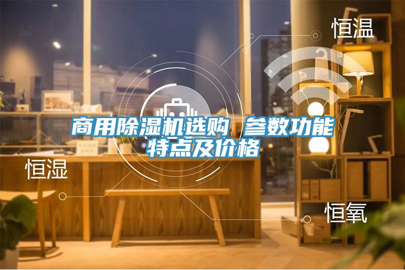 商用除濕機(jī)選購 參數(shù)功能特點(diǎn)及價格