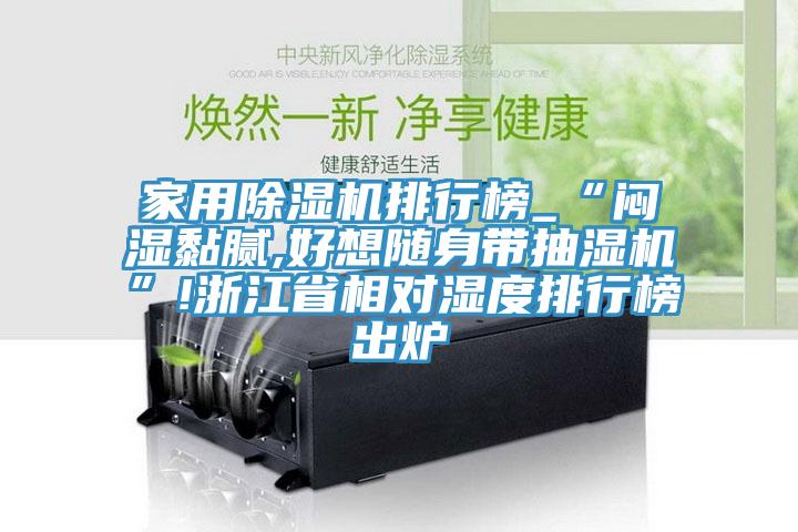 家用除濕機(jī)排行榜_“悶濕黏膩,好想隨身帶抽濕機(jī)”!浙江省相對濕度排行榜出爐