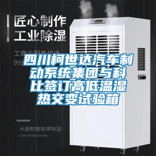 四川柯世達汽車制動系統(tǒng)集團與科比簽訂高低溫濕熱交變試驗箱
