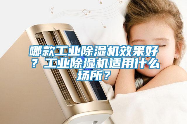 哪款工業(yè)除濕機效果好？工業(yè)除濕機適用什么場所？