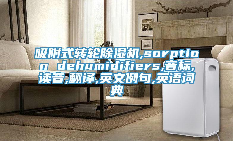吸附式轉(zhuǎn)輪除濕機(jī),sorption dehumidifiers,音標(biāo),讀音,翻譯,英文例句,英語詞典