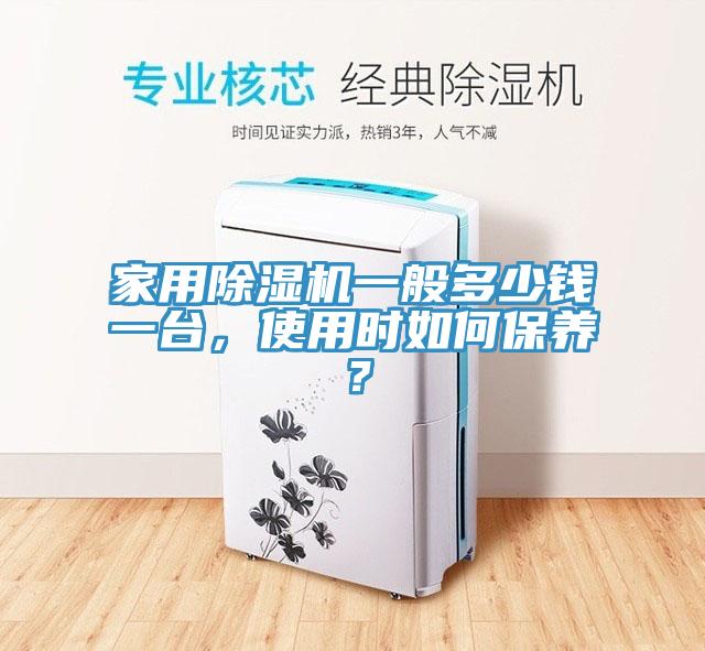 家用除濕機(jī)一般多少錢一臺(tái)，使用時(shí)如何保養(yǎng)？