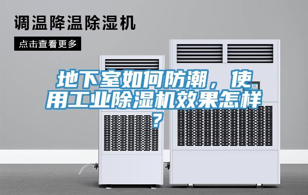 地下室如何防潮，使用工業(yè)除濕機(jī)效果怎樣？