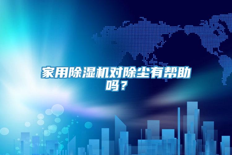 家用除濕機(jī)對除塵有幫助嗎？