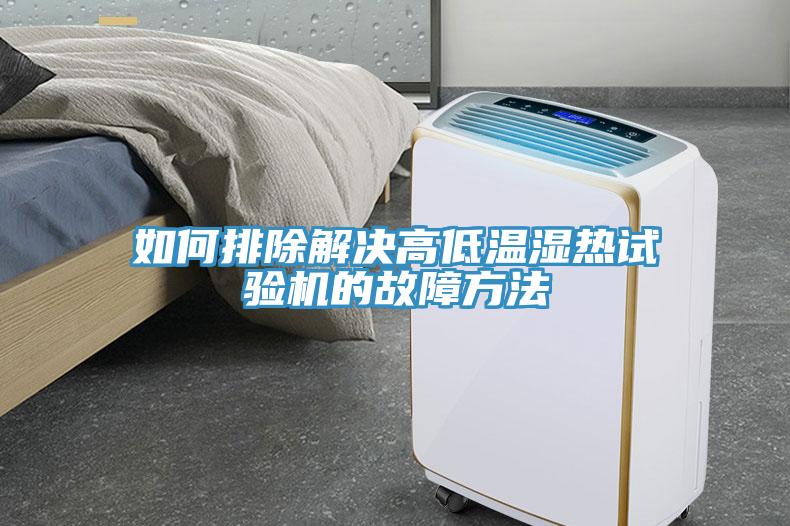 如何排除解決高低溫濕熱試驗(yàn)機(jī)的故障方法