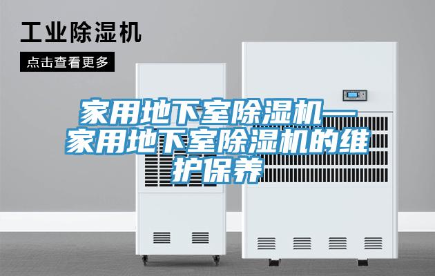 家用地下室除濕機—家用地下室除濕機的維護保養(yǎng)