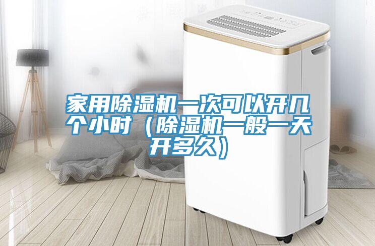 家用除濕機(jī)一次可以開(kāi)幾個(gè)小時(shí)（除濕機(jī)一般一天開(kāi)多久）