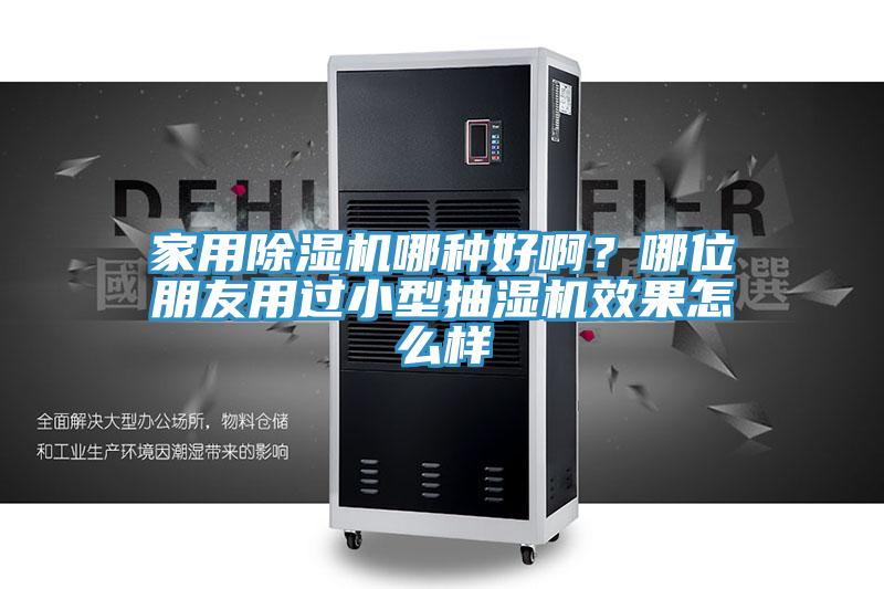 家用除濕機(jī)哪種好啊？哪位朋友用過小型抽濕機(jī)效果怎么樣