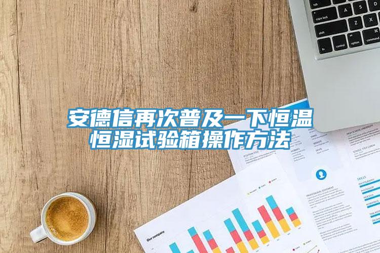 安德信再次普及一下恒溫恒濕試驗(yàn)箱操作方法
