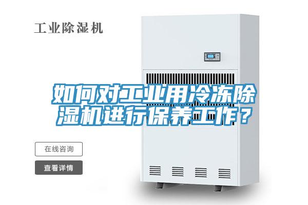 如何對工業(yè)用冷凍除濕機(jī)進(jìn)行保養(yǎng)工作？