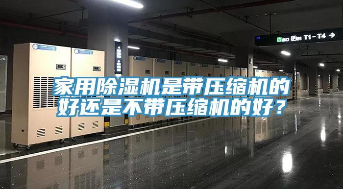 家用除濕機(jī)是帶壓縮機(jī)的好還是不帶壓縮機(jī)的好？
