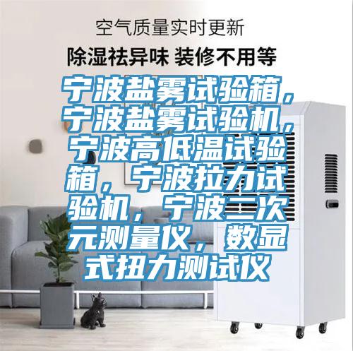 寧波鹽霧試驗(yàn)箱，寧波鹽霧試驗(yàn)機(jī)，寧波高低溫試驗(yàn)箱，寧波拉力試驗(yàn)機(jī)，寧波二次元測(cè)量?jī)x，數(shù)顯式扭力測(cè)試儀