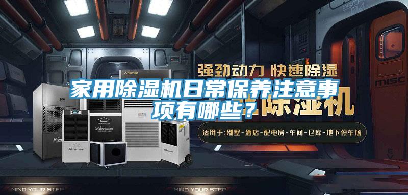 家用除濕機(jī)日常保養(yǎng)注意事項(xiàng)有哪些？