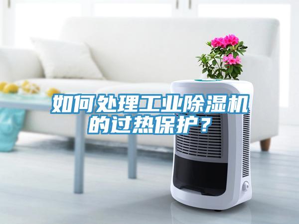 如何處理工業(yè)除濕機(jī)的過熱保護(hù)？