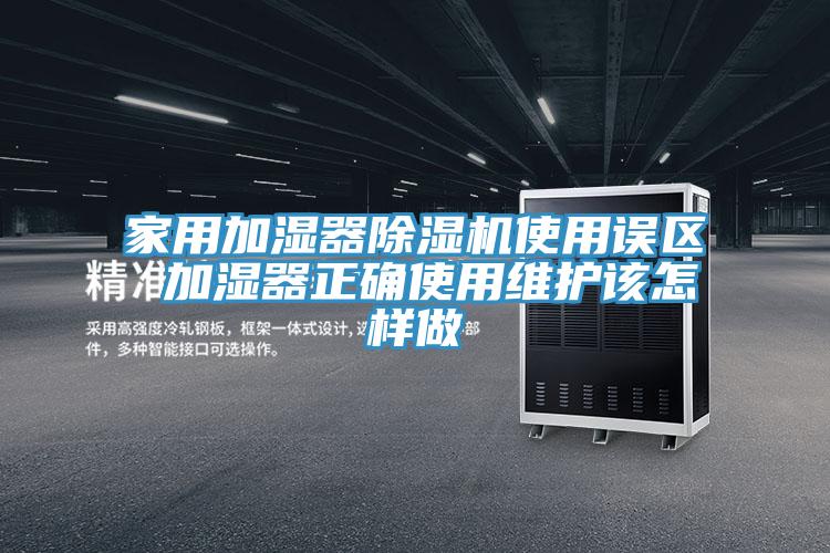 家用加濕器除濕機使用誤區(qū) 加濕器正確使用維護該怎樣做
