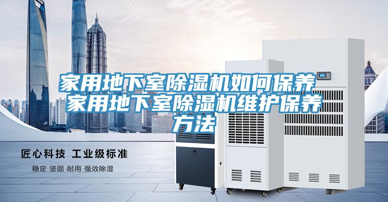 家用地下室除濕機如何保養(yǎng) 家用地下室除濕機維護保養(yǎng)方法